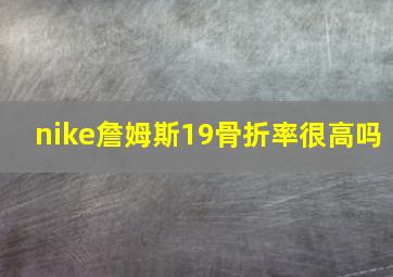 nike詹姆斯19骨折率很高吗