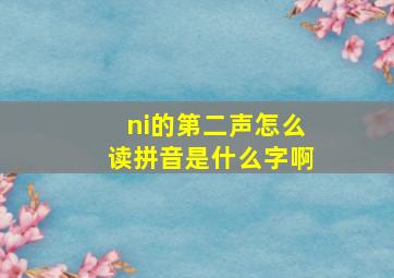 ni的第二声怎么读拼音是什么字啊