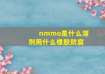 nmmo是什么溶剂用什么橡胶防腐