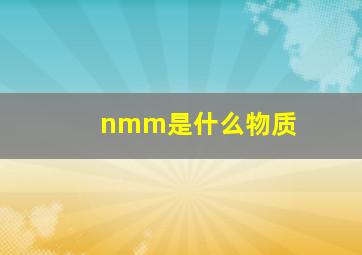 nmm是什么物质