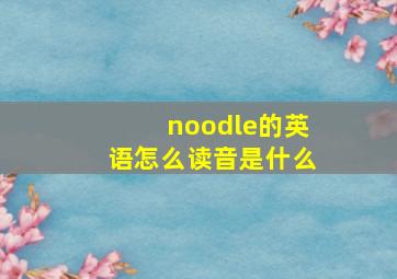 noodle的英语怎么读音是什么