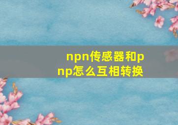 npn传感器和pnp怎么互相转换