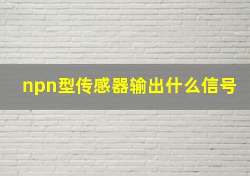 npn型传感器输出什么信号