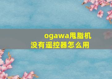 ogawa甩脂机没有遥控器怎么用