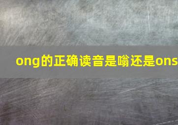 ong的正确读音是嗡还是ons