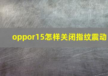 oppor15怎样关闭指纹震动