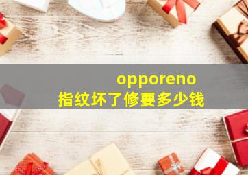 opporeno指纹坏了修要多少钱