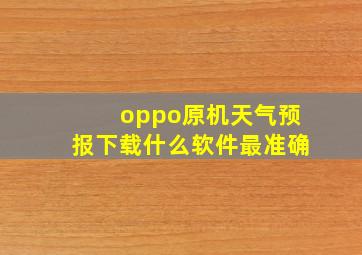 oppo原机天气预报下载什么软件最准确