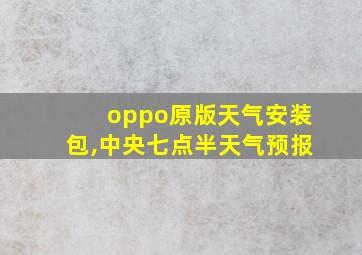 oppo原版天气安装包,中央七点半天气预报