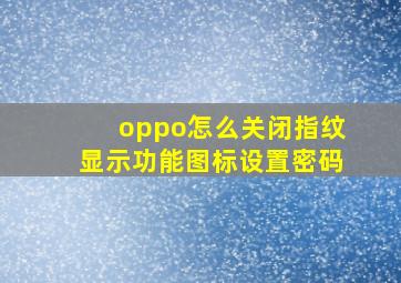 oppo怎么关闭指纹显示功能图标设置密码