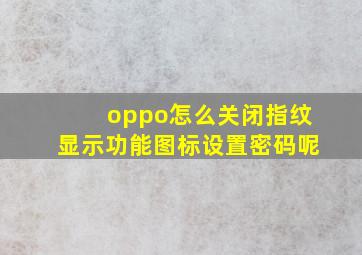 oppo怎么关闭指纹显示功能图标设置密码呢