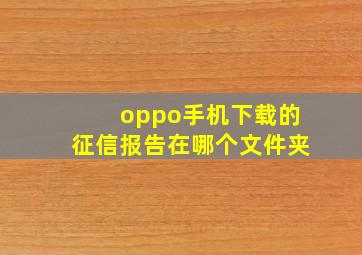 oppo手机下载的征信报告在哪个文件夹