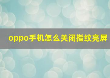 oppo手机怎么关闭指纹亮屏