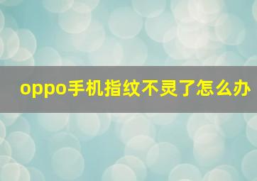 oppo手机指纹不灵了怎么办