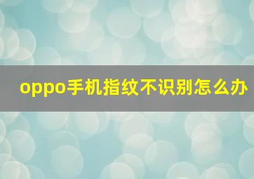 oppo手机指纹不识别怎么办