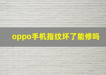 oppo手机指纹坏了能修吗