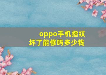 oppo手机指纹坏了能修吗多少钱