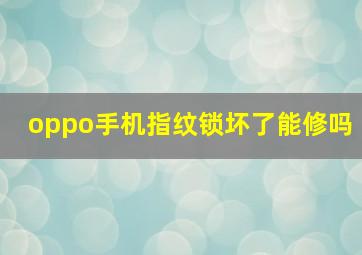 oppo手机指纹锁坏了能修吗