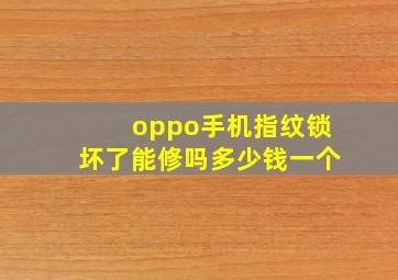 oppo手机指纹锁坏了能修吗多少钱一个