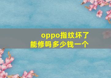 oppo指纹坏了能修吗多少钱一个