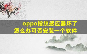 oppo指纹感应器坏了怎么办可否安装一个软件