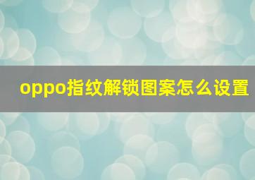 oppo指纹解锁图案怎么设置