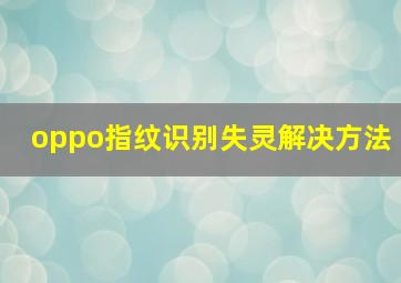 oppo指纹识别失灵解决方法