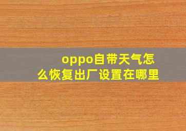 oppo自带天气怎么恢复出厂设置在哪里