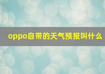 oppo自带的天气预报叫什么