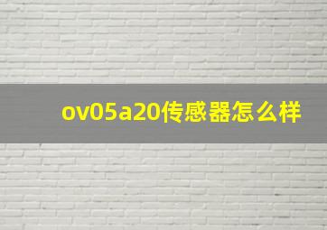 ov05a20传感器怎么样