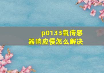 p0133氧传感器响应慢怎么解决