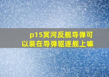 p15冥河反舰导弹可以装在导弹驱逐舰上嘛