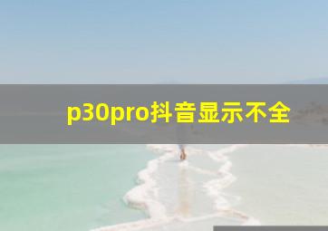 p30pro抖音显示不全