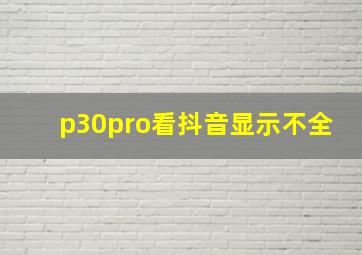 p30pro看抖音显示不全