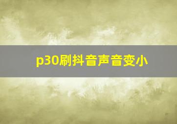 p30刷抖音声音变小