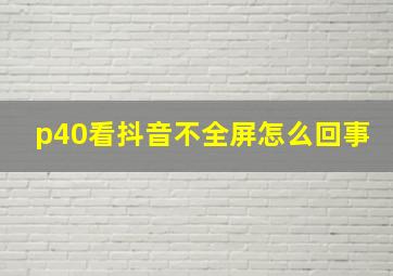 p40看抖音不全屏怎么回事