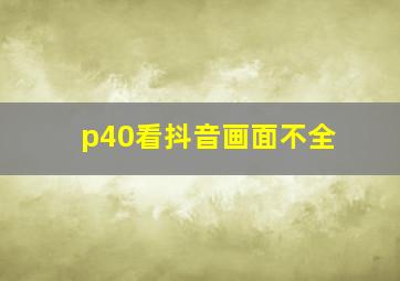 p40看抖音画面不全