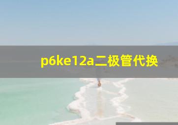 p6ke12a二极管代换