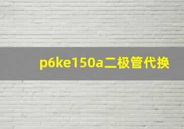 p6ke150a二极管代换