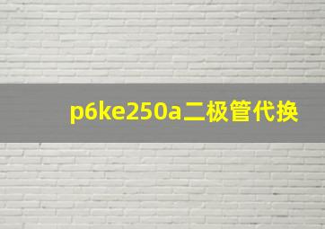 p6ke250a二极管代换