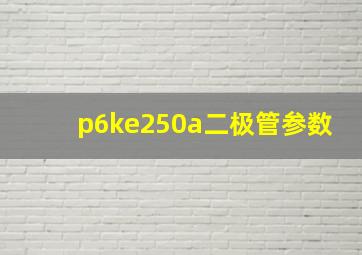 p6ke250a二极管参数