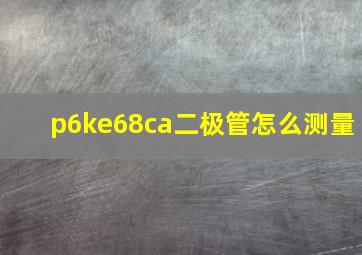 p6ke68ca二极管怎么测量