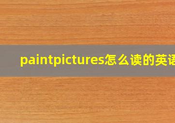 paintpictures怎么读的英语