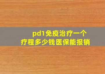 pd1免疫治疗一个疗程多少钱医保能报销