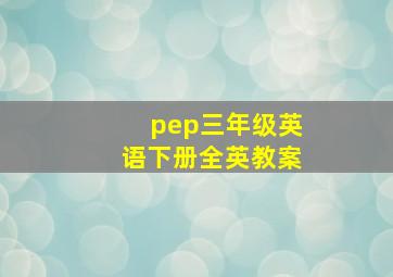 pep三年级英语下册全英教案