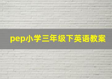 pep小学三年级下英语教案