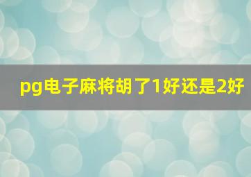 pg电子麻将胡了1好还是2好