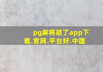 pg麻将胡了app下载.官网.平台好.中国