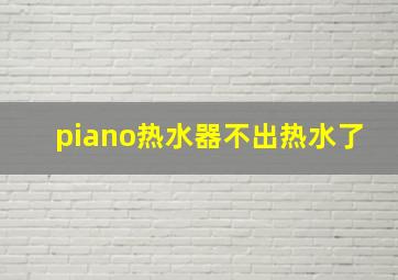 piano热水器不出热水了