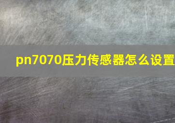 pn7070压力传感器怎么设置